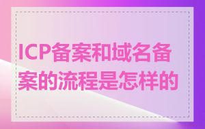 ICP备案和域名备案的流程是怎样的