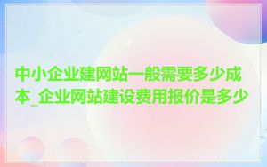 中小企业建网站一般需要多少成本_企业网站建设费用报价是多少