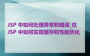 JSP 中如何处理异常和错误_在 JSP 中如何实现缓存和性能优化