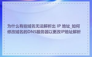 为什么有些域名无法解析出 IP 地址_如何修改域名的DNS服务器以更改IP地址解析