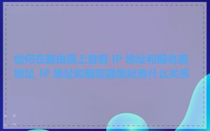 如何在路由器上查看 IP 地址和服务器地址_IP 地址和服务器地址有什么关系