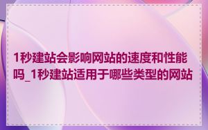 1秒建站会影响网站的速度和性能吗_1秒建站适用于哪些类型的网站