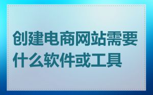 创建电商网站需要什么软件或工具