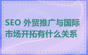 SEO 外贸推广与国际市场开拓有什么关系