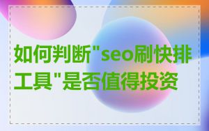 如何判断"seo刷快排工具"是否值得投资