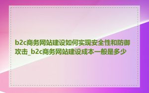 b2c商务网站建设如何实现安全性和防御攻击_b2c商务网站建设成本一般是多少