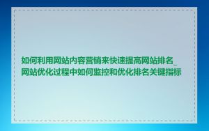 如何利用网站内容营销来快速提高网站排名_网站优化过程中如何监控和优化排名关键指标