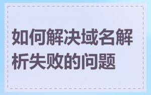 如何解决域名解析失败的问题