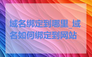域名绑定到哪里_域名如何绑定到网站