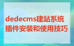 dedecms建站系统插件安装和使用技巧