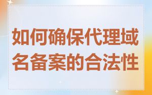 如何确保代理域名备案的合法性
