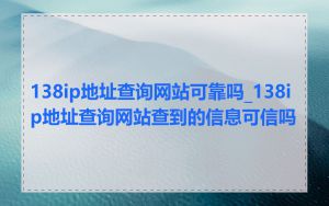 138ip地址查询网站可靠吗_138ip地址查询网站查到的信息可信吗