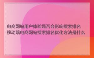 电商网站用户体验是否会影响搜索排名_移动端电商网站搜索排名优化方法是什么