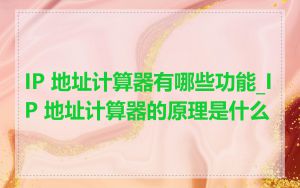 IP 地址计算器有哪些功能_IP 地址计算器的原理是什么