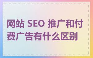 网站 SEO 推广和付费广告有什么区别
