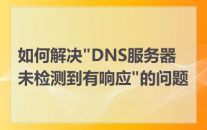 如何解决"DNS服务器未检测到有响应"的问题