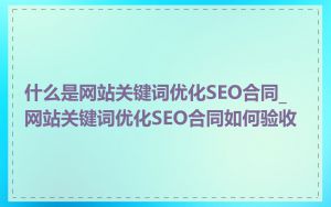 什么是网站关键词优化SEO合同_网站关键词优化SEO合同如何验收