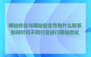 网站优化与网站安全性有什么联系_如何针对不同行业进行网站优化