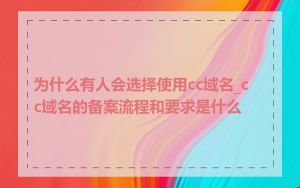 为什么有人会选择使用cc域名_cc域名的备案流程和要求是什么
