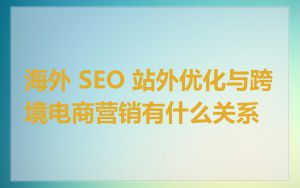 海外 SEO 站外优化与跨境电商营销有什么关系