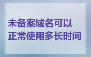 未备案域名可以正常使用多长时间