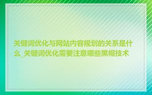 关键词优化与网站内容规划的关系是什么_关键词优化需要注意哪些黑帽技术