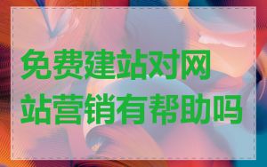 免费建站对网站营销有帮助吗
