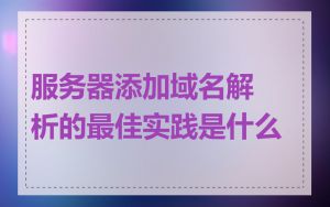 服务器添加域名解析的最佳实践是什么