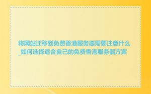 将网站迁移到免费香港服务器需要注意什么_如何选择适合自己的免费香港服务器方案