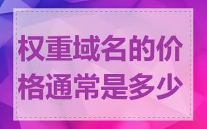 权重域名的价格通常是多少