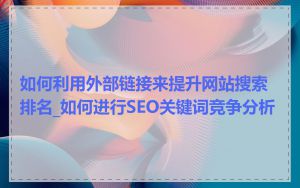 如何利用外部链接来提升网站搜索排名_如何进行SEO关键词竞争分析