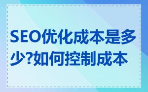 SEO优化成本是多少?如何控制成本