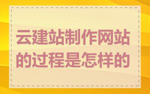 云建站制作网站的过程是怎样的