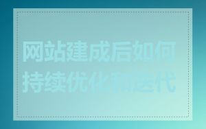 网站建成后如何持续优化和迭代