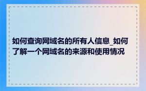 如何查询网域名的所有人信息_如何了解一个网域名的来源和使用情况