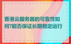 香港云服务器的可靠性如何?能否保证长期稳定运行