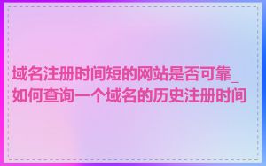 域名注册时间短的网站是否可靠_如何查询一个域名的历史注册时间