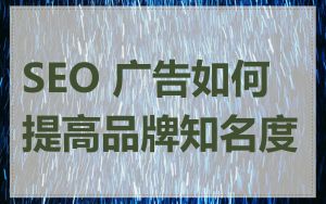 SEO 广告如何提高品牌知名度