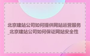 北京建站公司如何提供网站运营服务_北京建站公司如何保证网站安全性