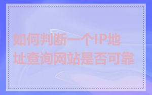如何判断一个IP地址查询网站是否可靠