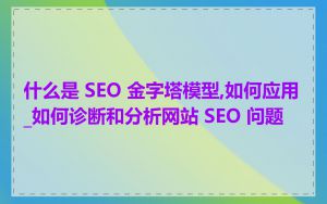 什么是 SEO 金字塔模型,如何应用_如何诊断和分析网站 SEO 问题