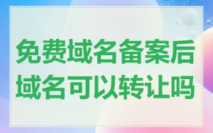 免费域名备案后域名可以转让吗