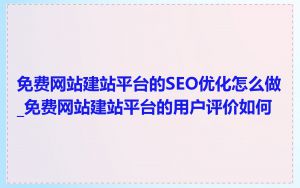免费网站建站平台的SEO优化怎么做_免费网站建站平台的用户评价如何