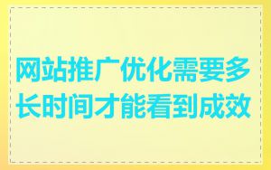 网站推广优化需要多长时间才能看到成效