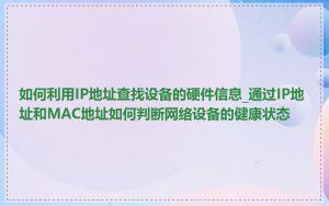 如何利用IP地址查找设备的硬件信息_通过IP地址和MAC地址如何判断网络设备的健康状态