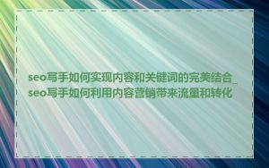 seo写手如何实现内容和关键词的完美结合_seo写手如何利用内容营销带来流量和转化