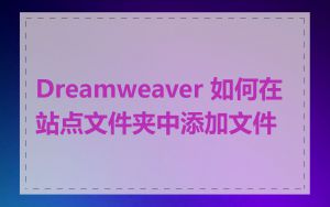 Dreamweaver 如何在站点文件夹中添加文件