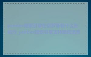 yandex搜索引擎在俄罗斯有什么影响力_yandex搜索引擎支持哪些语言