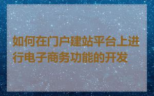 如何在门户建站平台上进行电子商务功能的开发