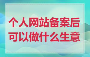 个人网站备案后可以做什么生意